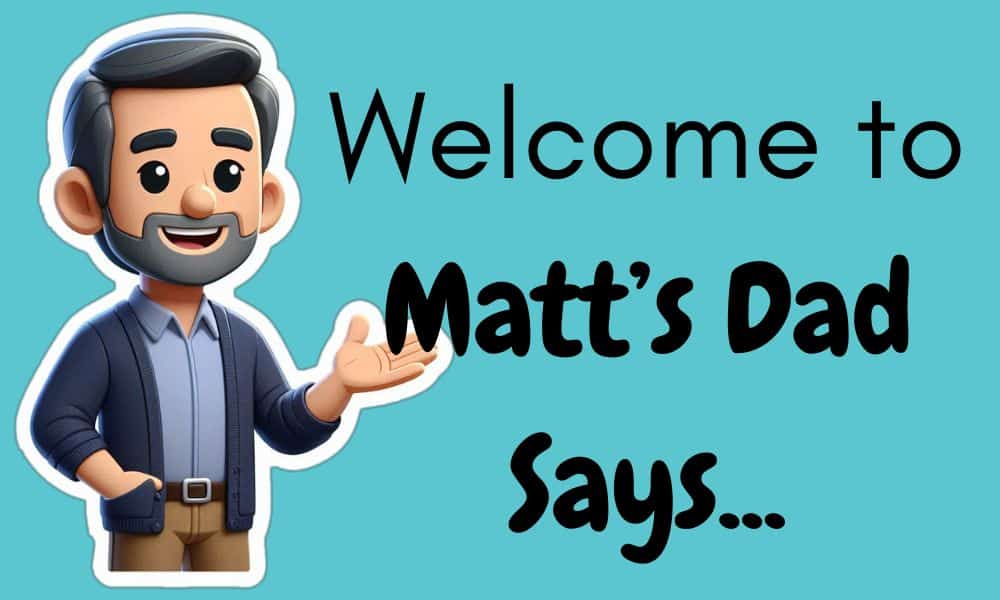 Welcome to Matt’s Dad Says…